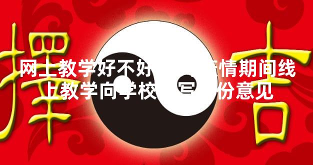 网上教学好不好 针对疫情期间线上教学向学校撰写一份意见